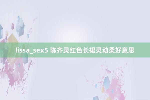 lissa_sex5 陈齐灵红色长裙灵动柔好意思