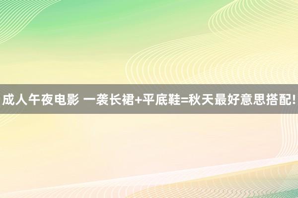 成人午夜电影 一袭长裙+平底鞋=秋天最好意思搭配!