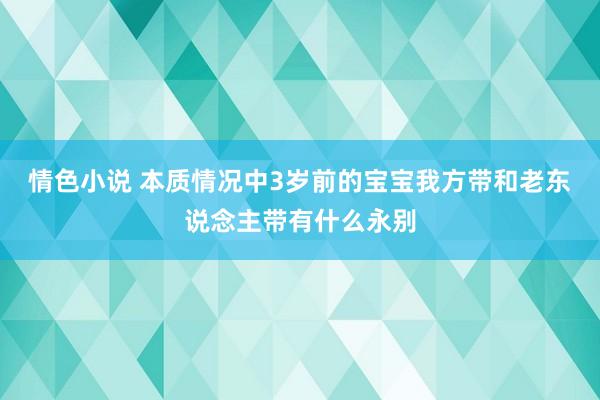 情色小说 本质情况中3岁前的宝宝我方带和老东说念主带有什么永别