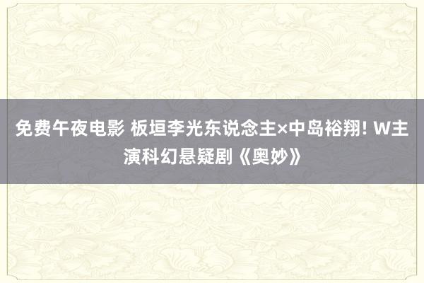 免费午夜电影 板垣李光东说念主×中岛裕翔! W主演科幻悬疑剧《奥妙》