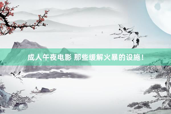 成人午夜电影 那些缓解火暴的设施！