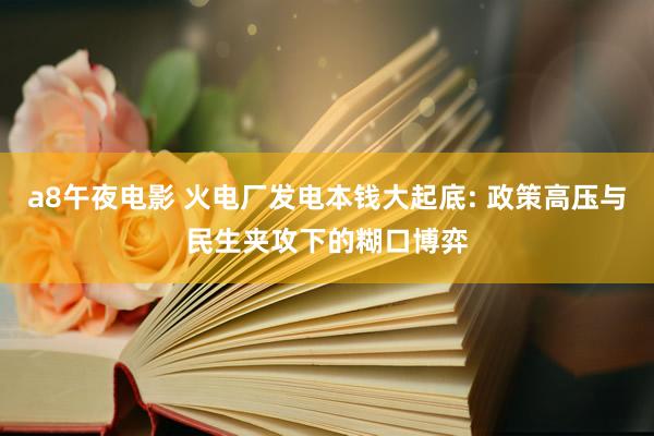 a8午夜电影 火电厂发电本钱大起底: 政策高压与民生夹攻下的糊口博弈