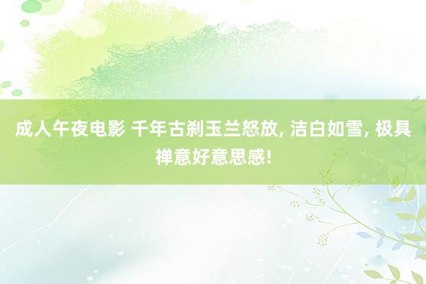 成人午夜电影 千年古刹玉兰怒放， 洁白如雪， 极具禅意好意思感!