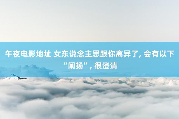 午夜电影地址 女东说念主思跟你离异了， 会有以下“阐扬”， 很澄清