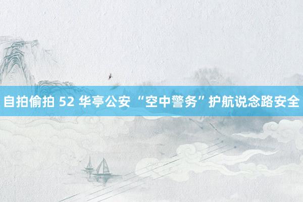 自拍偷拍 52 华亭公安 “空中警务”护航说念路安全